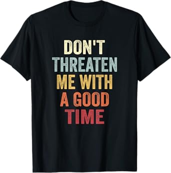 Don't Threaten Me With A Good Time Funny Sarcastic Quotes T-Shirt