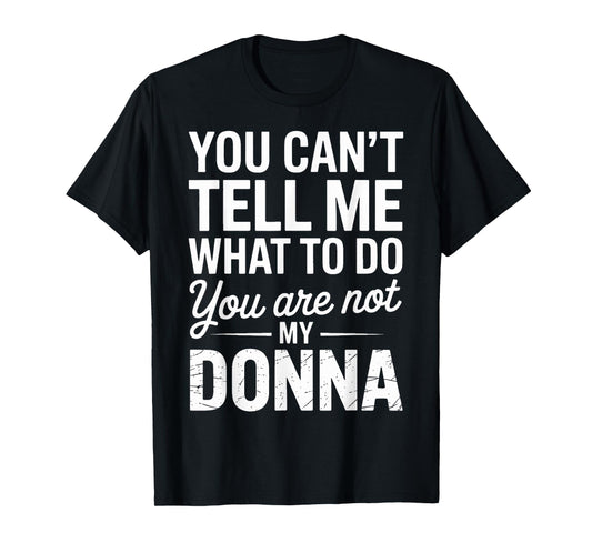 You Can't Tell Me What to Do You are Not My Donna T-Shirt
