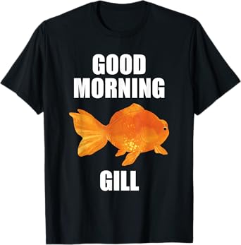 Good Morning Gill Funny Goldfish Aquarium Fish Fishkeeper T-Shirt