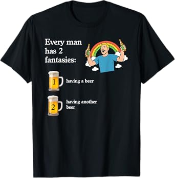 Every Man Has 2 Fantasies Having A Beer Having-Another-Beer T-Shirt