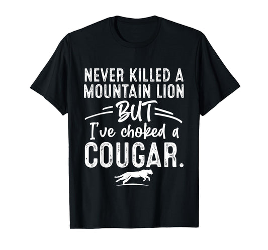 Never Killed A Mountain Lion But I've Choked A Cougar Hunter T-Shirt