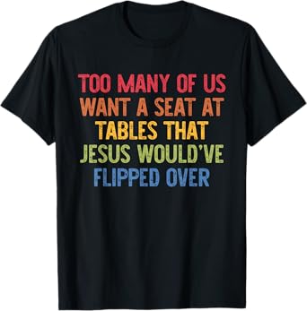 Us Want A Seat At Tables That Jesus Would've Flipped Over T-Shirt