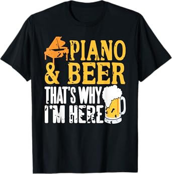 Piano and Beer That’s Why I’m Here for Musicians Only T-Shirt