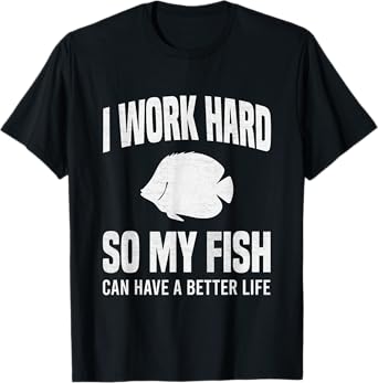 I Work Hard So My Fish Can Have A Better Life Funny Aquarium T-Shirt