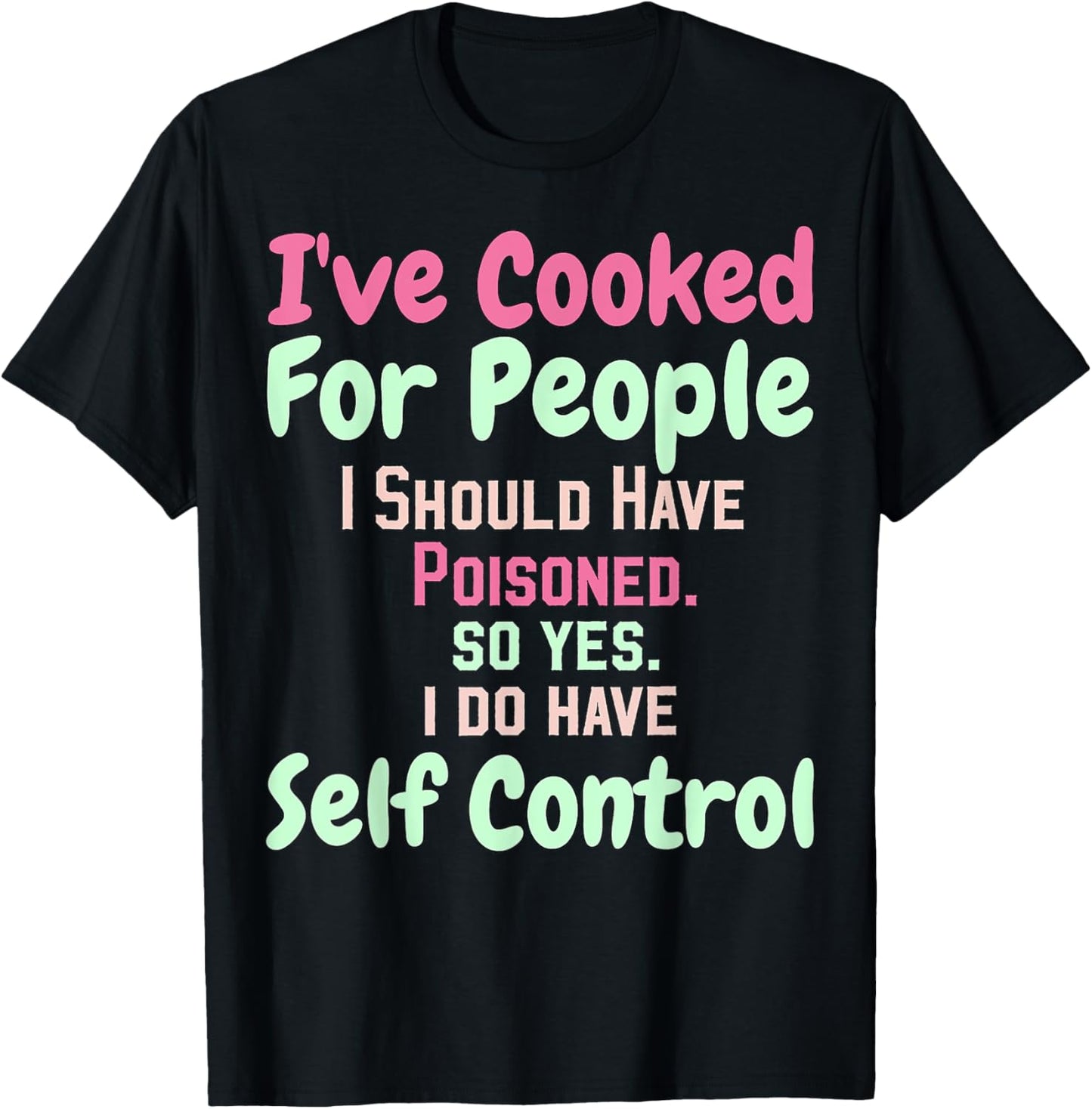 I've Cooked For People I Should Have Poisoned So Yes I Do T-Shirt