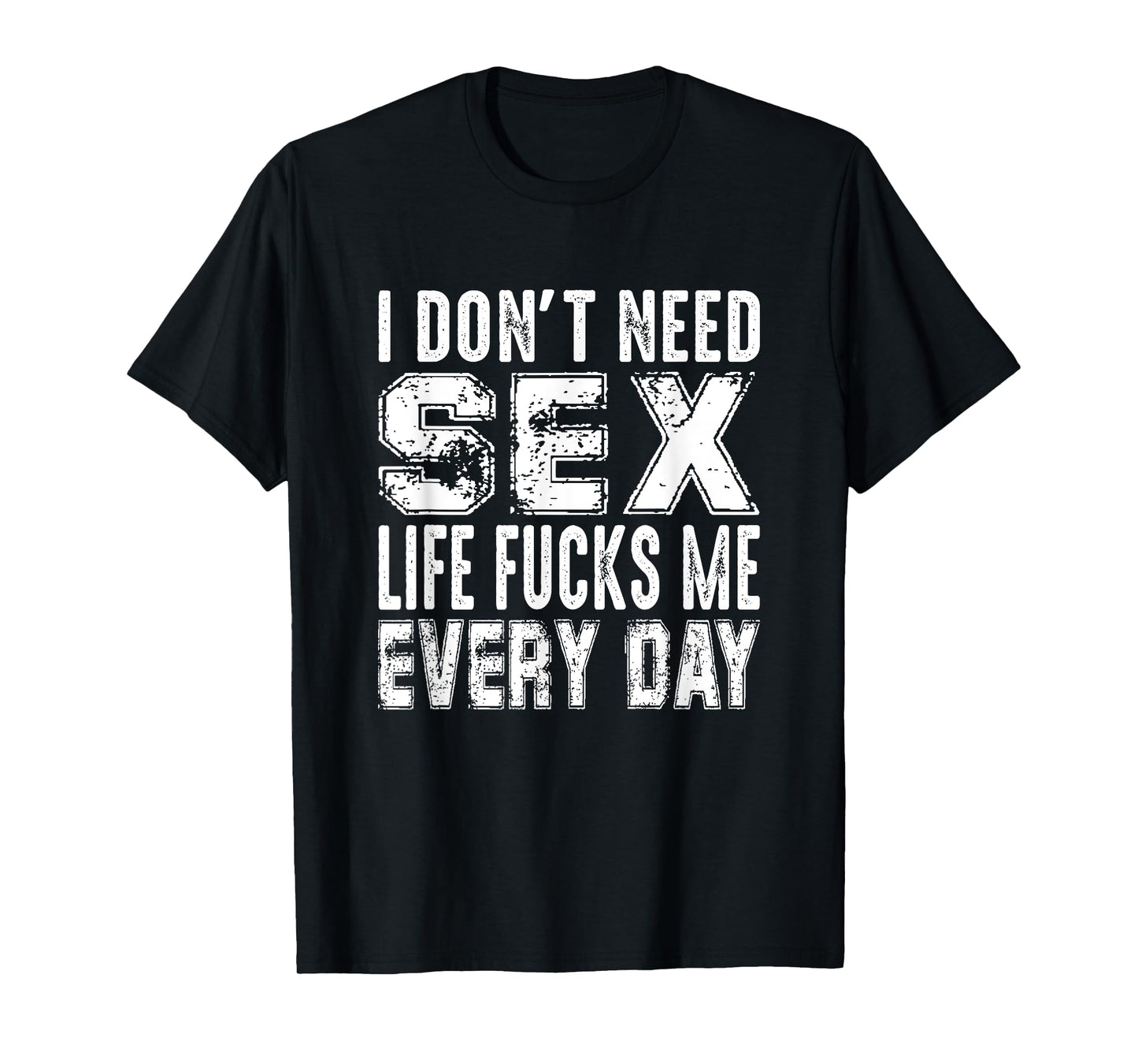 Funny Saying, I Don't Need Sex (Life Fucks Me Every Day) T-Shirt