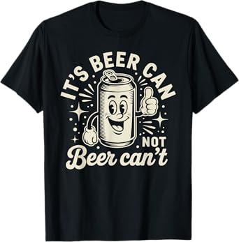 It's Beer Can Not Beer Can't T-Shirt