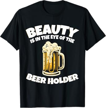 Drinking Humor Beauty Is In The Eye Of The Beer Holder T-Shirt