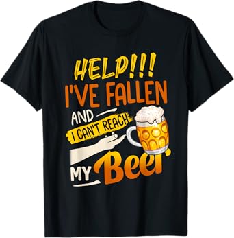 Help I've Fallen And I Can't Reach My Beer T-Shirt
