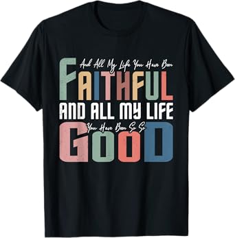 All My Life You Have Been Faithful Inspirational Christian T-Shirt