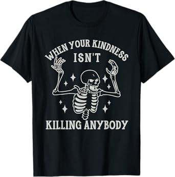 When Your Kindness Isn't Killing Anybody Skeleton Halloween. T-Shirt