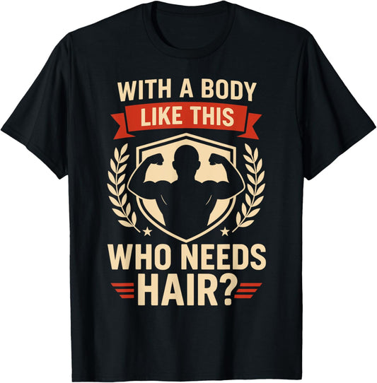 Fathers Day Who Needs Hair With A Body Like This Funny Dad T-Shirt