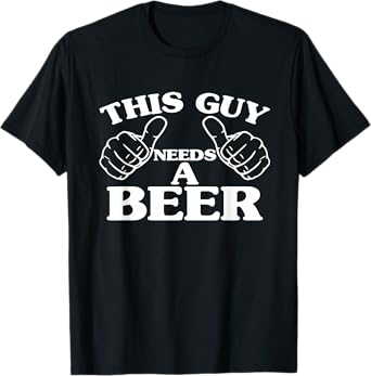 THIS GUY NEEDS A BEER , BEER LOVERS SHIRT T-Shirt