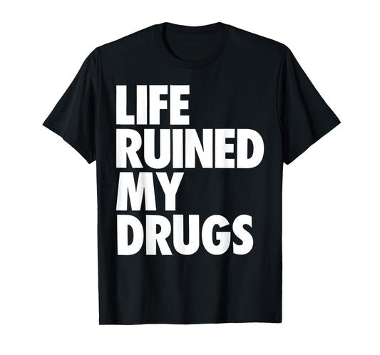 Life Ruined My Drugs Funny Saying Humorous T-Shirt