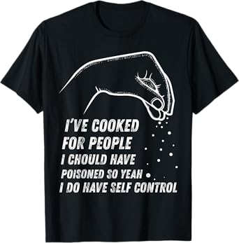 I've Cooked For People I Should Have Poisoned So Yes I Do T-Shirt