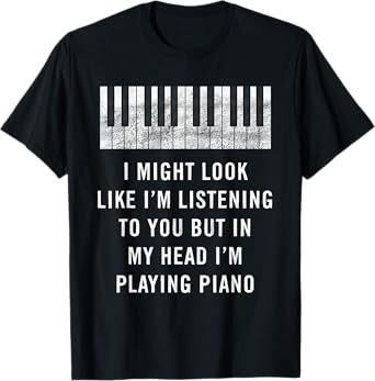 I Might Look Like I'm Listening Funny Piano Musician T-Shirt