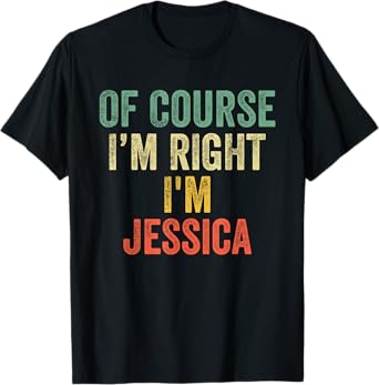 OF COURSE I'M RIGHT I'M Jessica Shirt Birthday Gifts Funny T-Shirt