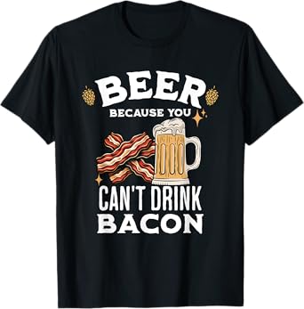 Beer & Bacon Lover's Beer Because You Can't Drink Bacon T-Shirt