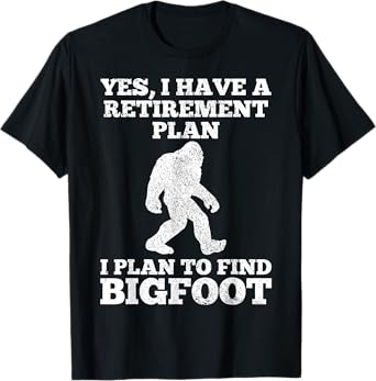 Yes I Have A Retirement Plan I Plan To Find Bigfoot Funny T-Shirt