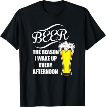 Beer - The Reason I Wake Up! Every Afternoon Best For Men T-Shirt