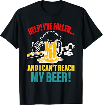 Help I've Fallen And I Can't Reach My Beer Funny Quote T-Shirt