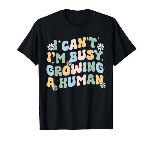 I Can't Im Busy Growing A Human Pregnant Mom Mother's Day T-Shirt