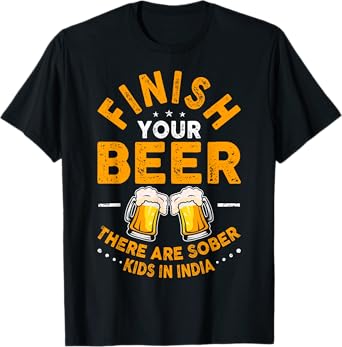 Finish Your Beer There Are Sober Kids In India T-Shirt T-Shirt