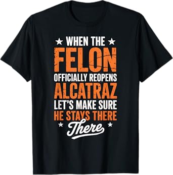 Felon Officially Reopens Alcatraz Funny Political Satire T-Shirt