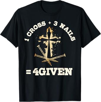 1 Cross + 3 Nails = 4Given, Forgiven Christian & Catholic T-Shirt