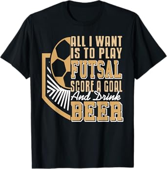 Play Futsal Score Goals Then Relax with a Cold Beer T-Shirt