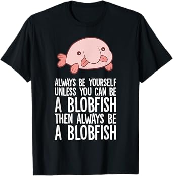 Always Be Yourself Unless You Can Be A Blobfish T-Shirt