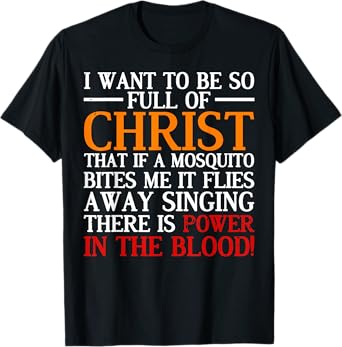 I Want To Be So Full Of Christ That If A Mosquito Bites Me T-Shirt