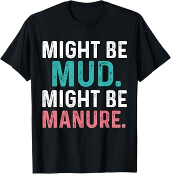 Might Be Mud Might Be Manure Funny Quote Farming Agriculture T-Shirt