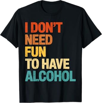 Retro I Don't Need Fun to Have Alcohol Funny T-Shirt