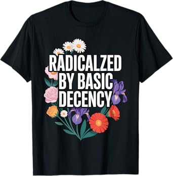 Funny Activism Radicalized by Basic Decency Cool Floral T-Shirt