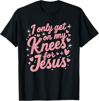 I Only Get On My Knees For Jesus T-Shirt