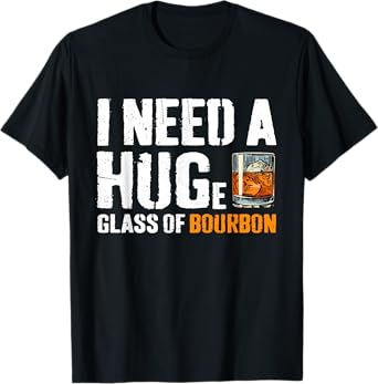 I Need A Huge Glass Of Bourbon Funny Bourbon Drinking T-Shirt
