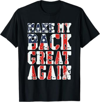 Make My Back Great Again - Funny Patriotic USA Back Hurts T-Shirt