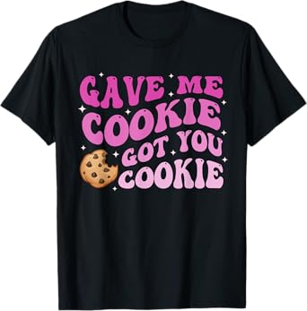Gave Me Cookie Got You Cookie T-Shirt