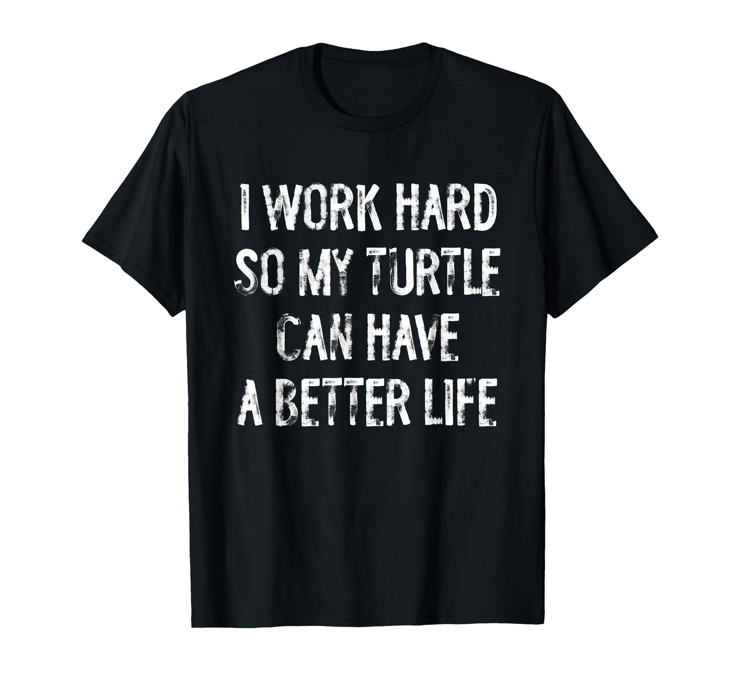 I Work Hard So My Turtle Can Have A Better Life T-Shirt