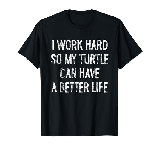 I Work Hard So My Turtle Can Have A Better Life T-Shirt