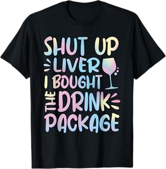 Funny Cruise Shut Up Liver I Bought The Drink Package T-Shirt
