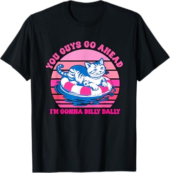 You Guys Go Ahead I'm Gonna Dilly Dally T-Shirt