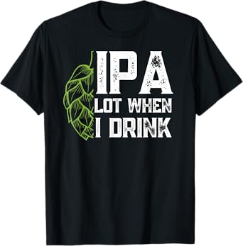 IPA Lot When I Drink With Beer Hop - Funny Craft Beer T-Shirt