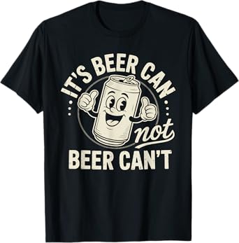 It's Beer Can Not Beer Can't T-Shirt