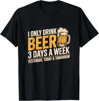 I Only Drink Beer 3 Days A Week Funny Drinking Beer Lover T-Shirt