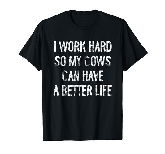 I Work Hard So My Cows Can Have A Better Life T-Shirt