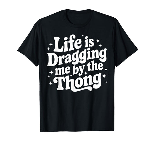 Life is Dragging Me by The Thong T-Shirt