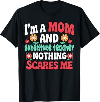 I'm A Mom And substitute teacher Nothing Scares Me Floral T-Shirt