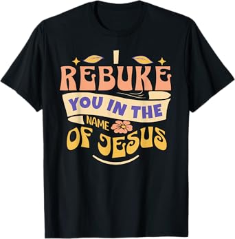 I Rebuke You In The Name Of Jesus T-Shirt